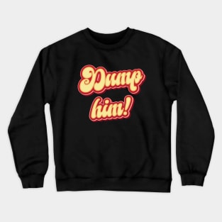 Dump Him- Funny Sarcasm Crewneck Sweatshirt